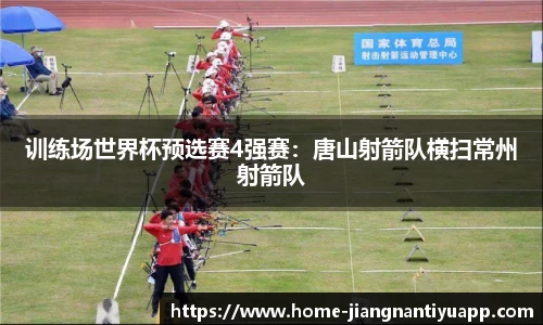 训练场世界杯预选赛4强赛：唐山射箭队横扫常州射箭队